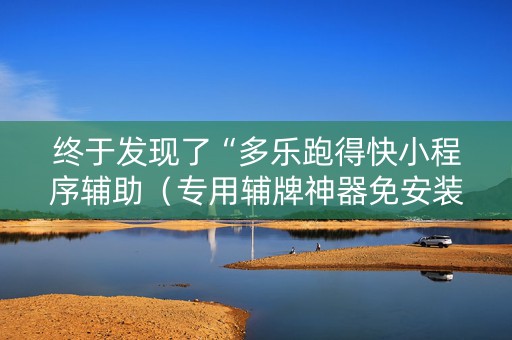 终于发现了“多乐跑得快小程序辅助（专用辅牌神器免安装）
