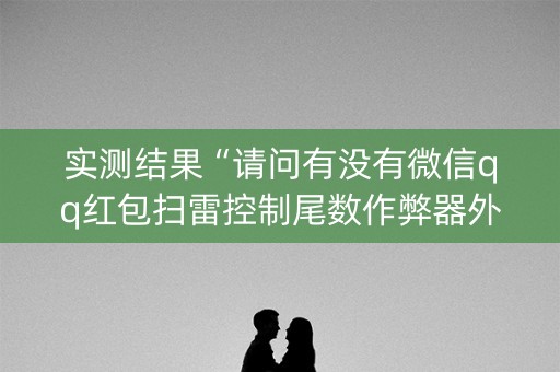 实测结果“请问有没有微信qq红包扫雷控制尾数作弊器外挂”（详细透视教程）-哔哩哔哩