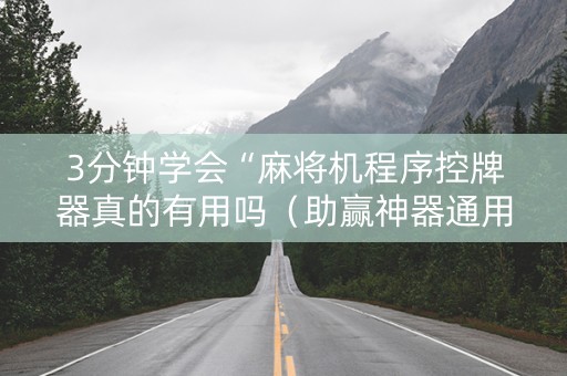 3分钟学会“麻将机程序控牌器真的有用吗（助赢神器通用版）