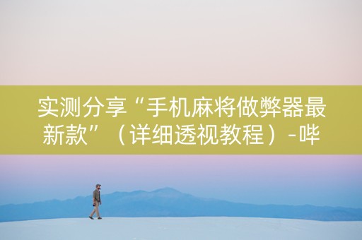 实测分享“手机麻将做弊器最新款”（详细透视教程）-哔哩哔哩