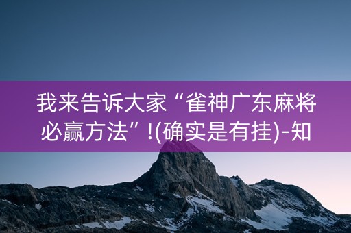 我来告诉大家“雀神广东麻将必赢方法”!(确实是有挂)-知乎