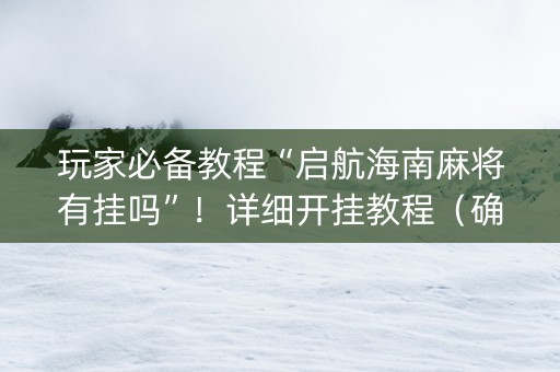 玩家必备教程“启航海南麻将有挂吗”！详细开挂教程（确实真的有挂)-知乎