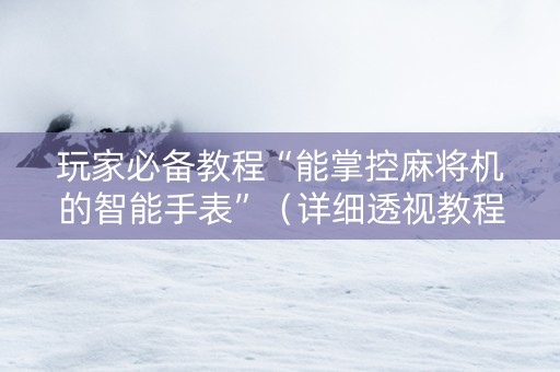 玩家必备教程“能掌控麻将机的智能手表”（详细透视教程）-哔哩哔哩