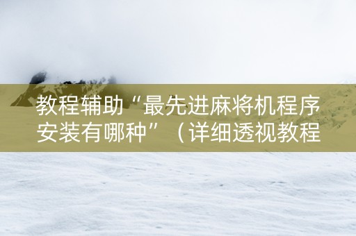 教程辅助“最先进麻将机程序安装有哪种”（详细透视教程）-哔哩哔哩