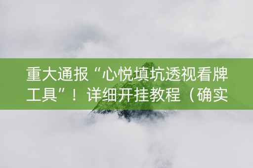 重大通报“心悦填坑透视看牌工具”！详细开挂教程（确实真的有挂)-知乎