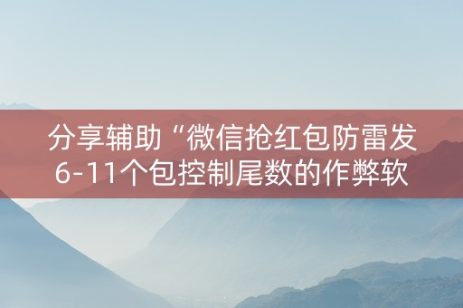 分享辅助“微信抢红包防雷发6-11个包控制尾数的作弊软件”（详细透视教程）-哔哩哔哩