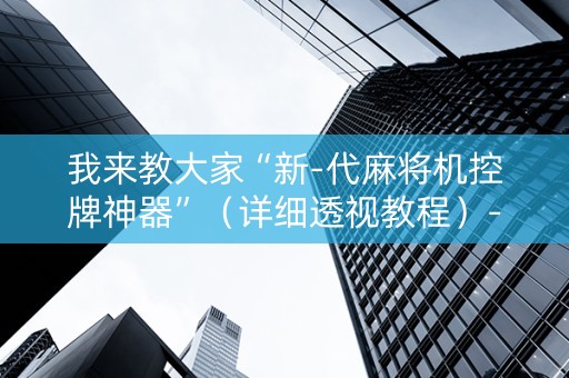 我来教大家“新-代麻将机控牌神器”（详细透视教程）-哔哩哔哩