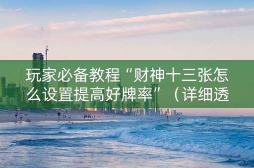 玩家必备教程“财神十三张怎么设置提高好牌率”（详细透视教程）-哔哩哔哩