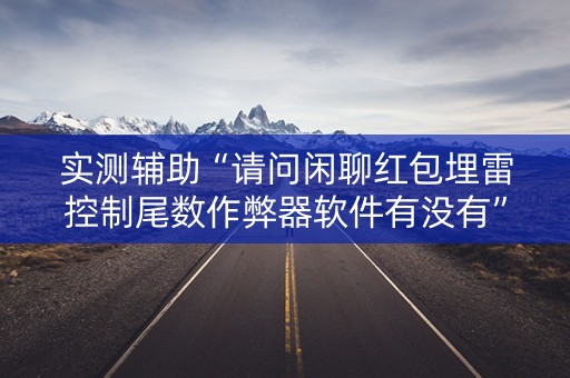 实测辅助“请问闲聊红包埋雷控制尾数作弊器软件有没有”（详细透视教程）-哔哩哔哩