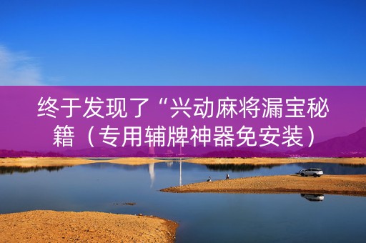 终于发现了“兴动麻将漏宝秘籍（专用辅牌神器免安装）