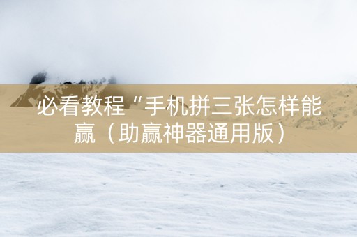 必看教程“手机拼三张怎样能赢（助赢神器通用版）