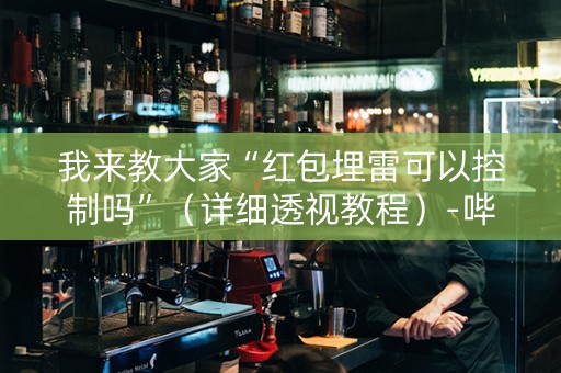 我来教大家“红包埋雷可以控制吗”（详细透视教程）-哔哩哔哩
