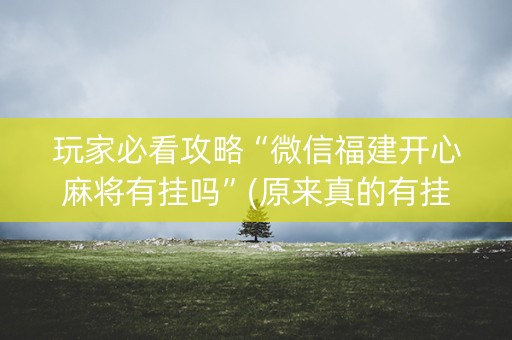 玩家必看攻略“微信福建开心麻将有挂吗”(原来真的有挂)-知乎