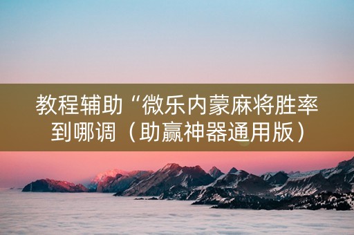 教程辅助“微乐内蒙麻将胜率到哪调（助赢神器通用版）