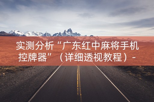 实测分析“广东红中麻将手机控牌器”（详细透视教程）-哔哩哔哩