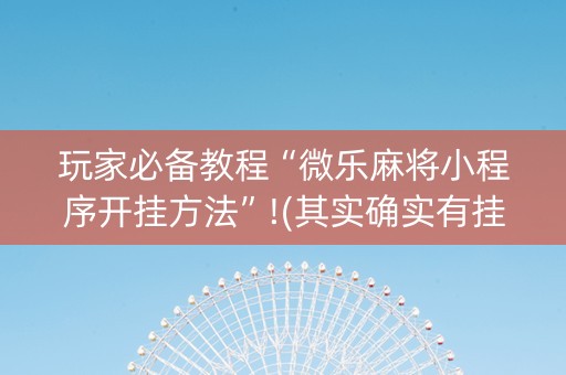 玩家必备教程“微乐麻将小程序开挂方法”!(其实确实有挂)-知乎