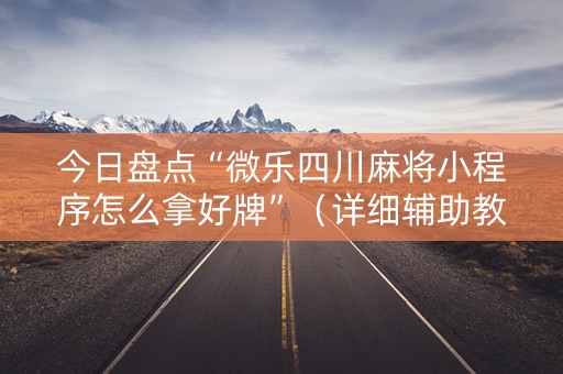 今日盘点“微乐四川麻将小程序怎么拿好牌”（详细辅助教程）-哔哩哔哩