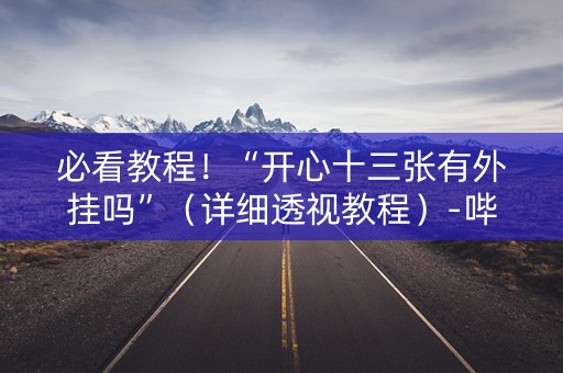 必看教程！“开心十三张有外挂吗”（详细透视教程）-哔哩哔哩