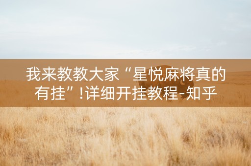 我来教教大家“星悦麻将真的有挂”!详细开挂教程-知乎