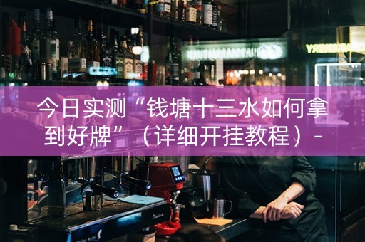 今日实测“钱塘十三水如何拿到好牌”（详细开挂教程）-哔哩哔哩