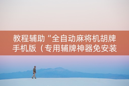 教程辅助“全自动麻将机胡牌手机版（专用辅牌神器免安装）