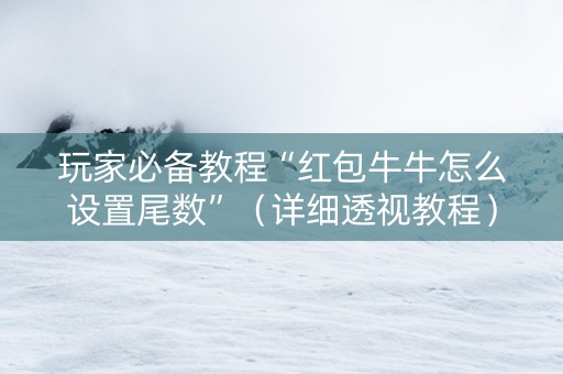 玩家必备教程“红包牛牛怎么设置尾数”（详细透视教程）-哔哩哔哩