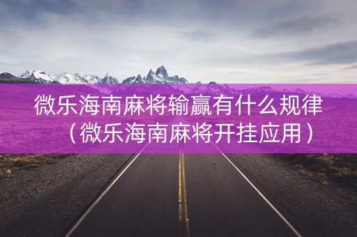 微乐海南麻将输赢有什么规律（微乐海南麻将开挂应用）