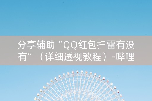 分享辅助“QQ红包扫雷有没有”（详细透视教程）-哔哩哔哩