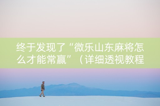 终于发现了“微乐山东麻将怎么才能常赢”（详细透视教程）-哔哩哔哩