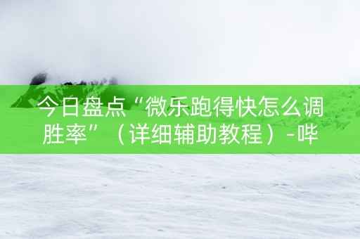 今日盘点“微乐跑得快怎么调胜率”（详细辅助教程）-哔哩哔哩