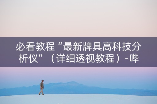 必看教程“最新牌具高科技分析仪”（详细透视教程）-哔哩哔哩