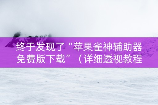 终于发现了“苹果雀神辅助器免费版下载”（详细透视教程）-哔哩哔哩