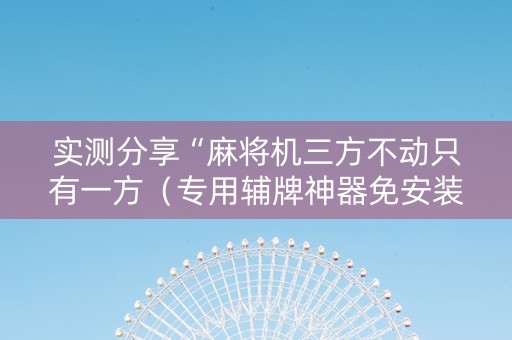 实测分享“麻将机三方不动只有一方（专用辅牌神器免安装）