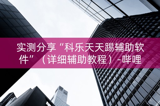 实测分享“科乐天天踢辅助软件”（详细辅助教程）-哔哩哔哩