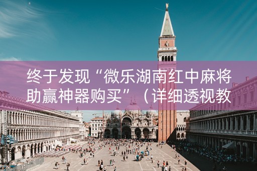 终于发现“微乐湖南红中麻将助赢神器购买”（详细透视教程）-哔哩哔哩