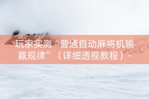 玩家实测“普通自动麻将机输赢规律”（详细透视教程）-哔哩哔哩