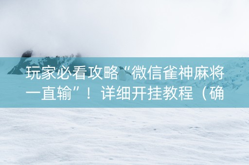 玩家必看攻略“微信雀神麻将一直输”！详细开挂教程（确实真的有挂)-知乎