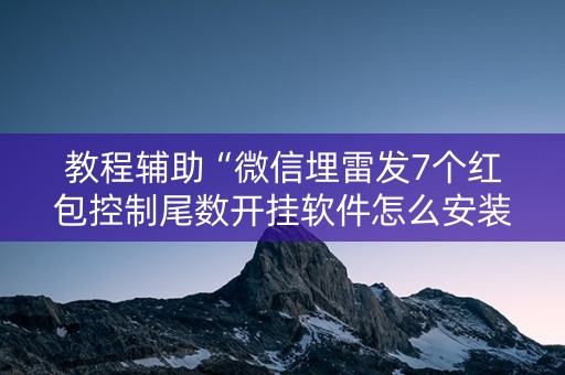 教程辅助“微信埋雷发7个红包控制尾数开挂软件怎么安装”（详细透视教程）-哔哩哔哩