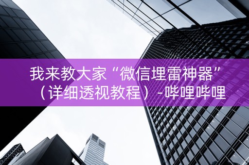 我来教大家“微信埋雷神器”（详细透视教程）-哔哩哔哩