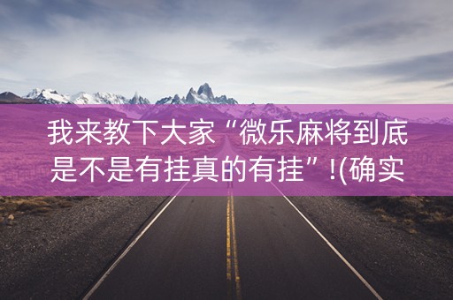 我来教下大家“微乐麻将到底是不是有挂真的有挂”!(确实是有挂)-知乎