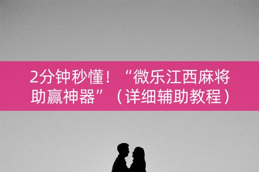2分钟秒懂！“微乐江西麻将助赢神器”（详细辅助教程）-哔哩哔哩