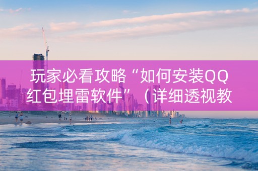 玩家必看攻略“如何安装QQ红包埋雷软件”（详细透视教程）-哔哩哔哩