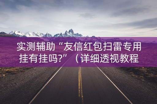 实测辅助“友信红包扫雷专用挂有挂吗?”（详细透视教程）-哔哩哔哩