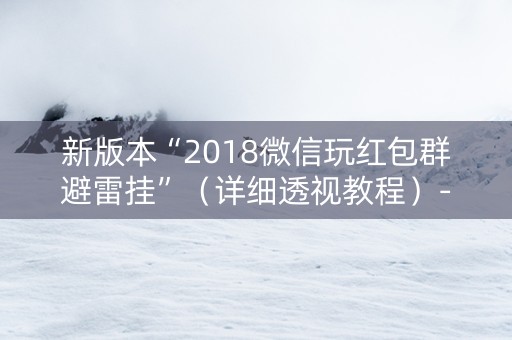 新版本“2018微信玩红包群避雷挂”（详细透视教程）-哔哩哔哩