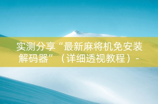 实测分享“最新麻将机免安装解码器”（详细透视教程）-哔哩哔哩