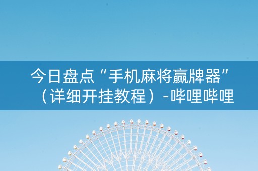 今日盘点“手机麻将赢牌器”（详细开挂教程）-哔哩哔哩