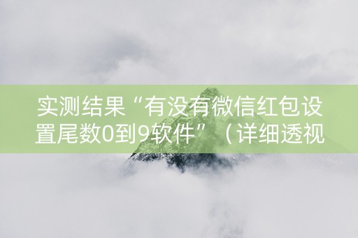 实测结果“有没有微信红包设置尾数0到9软件”（详细透视教程）-哔哩哔哩
