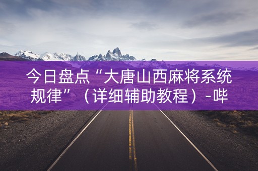 今日盘点“大唐山西麻将系统规律”（详细辅助教程）-哔哩哔哩