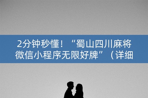 2分钟秒懂！“蜀山四川麻将微信小程序无限好牌”（详细辅助教程）-哔哩哔哩