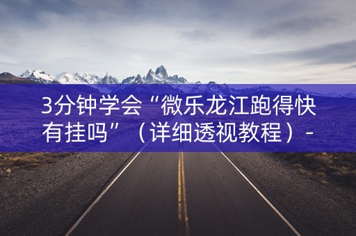 3分钟学会“微乐龙江跑得快有挂吗”（详细透视教程）-哔哩哔哩